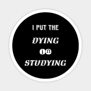 I put the dying in studying unisex funny t-shirt. Magnet